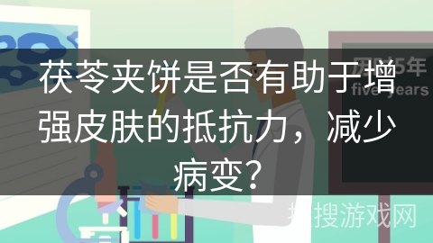茯苓夹饼是否有助于增强皮肤的抵抗力，减少病变？