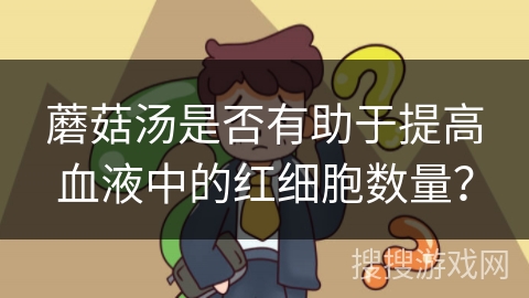 蘑菇汤是否有助于提高血液中的红细胞数量？