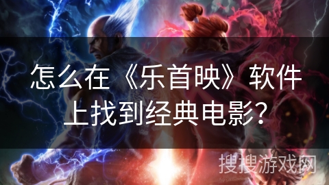 怎么在《乐首映》软件上找到经典电影？