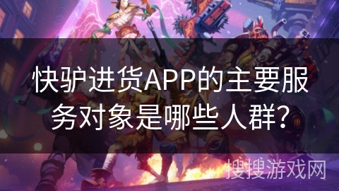 快驴进货APP的主要服务对象是哪些人群？