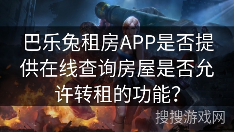 巴乐兔租房APP是否提供在线查询房屋是否允许转租的功能？