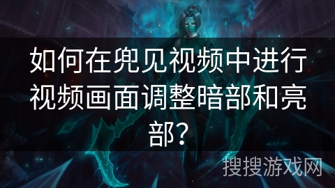 如何在兜见视频中进行视频画面调整暗部和亮部？