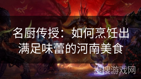 名厨传授：如何烹饪出满足味蕾的河南美食