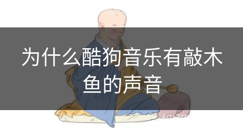 为什么酷狗音乐有敲木鱼的声音