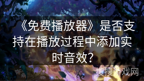 《免费播放器》是否支持在播放过程中添加实时音效? 《免费播放器》是否支持在播放过程中添加实时音效?