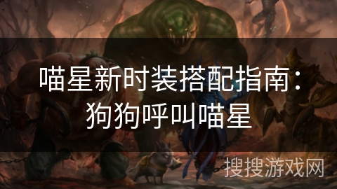 喵星新时装搭配指南:狗狗呼叫喵星 喵星新时装搭配指南:狗狗呼叫喵星