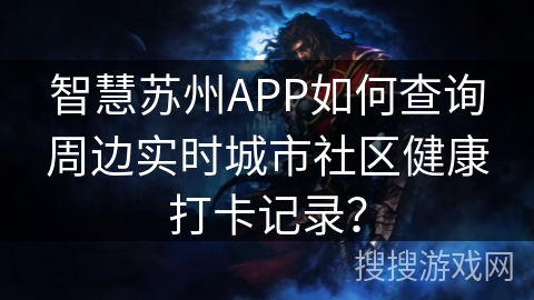 智慧苏州APP如何查询周边实时城市社区健康打卡记录？