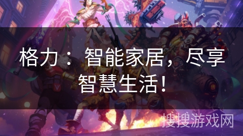 格力 ：智能家居，尽享智慧生活！