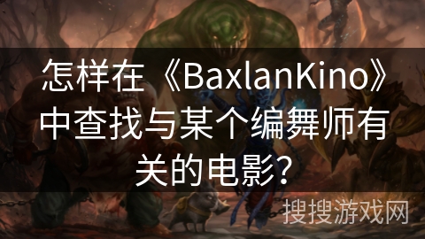 怎样在《BaxlanKino》中查找与某个编舞师有关的电影？