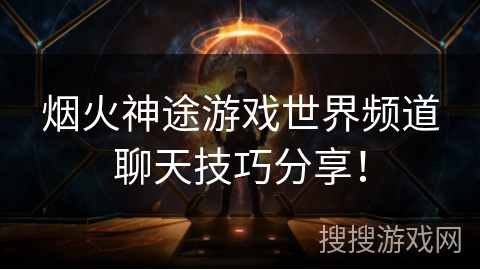 烟火神途游戏世界频道聊天技巧分享！