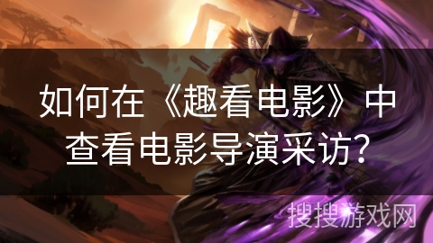 如何在《趣看电影》中查看电影导演采访？