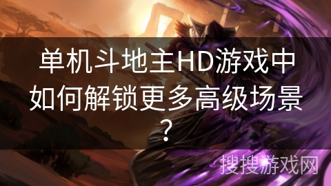 单机斗地主HD游戏中如何解锁更多高级场景？