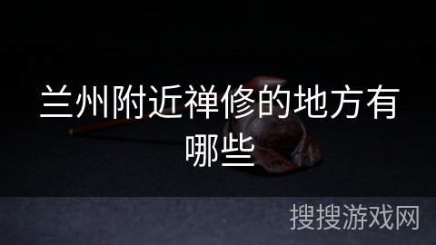 兰州附近禅修的地方有哪些