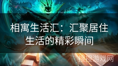 相寓生活汇：汇聚居住生活的精彩瞬间