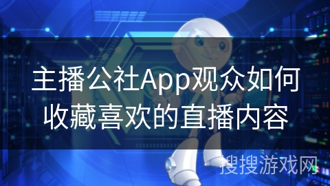 主播公社App观众如何收藏喜欢的直播内容