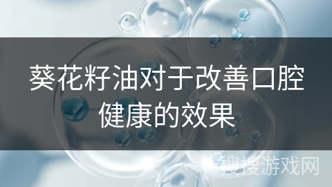葵花籽油对于改善口腔健康的效果