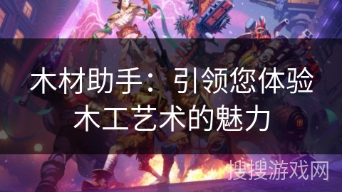木材助手:引领您体验木工艺术的魅力 木材助手:引领您体验木工艺术的魅力