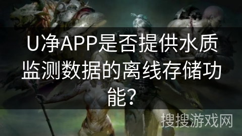 U净APP是否提供水质监测数据的离线存储功能？