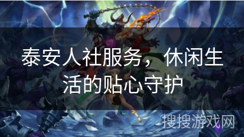 泰安人社服务，休闲生活的贴心守护