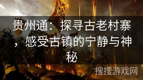 贵州通：探寻古老村寨，感受古镇的宁静与神秘