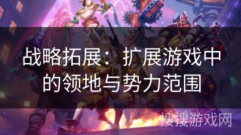 战略拓展：扩展游戏中的领地与势力范围