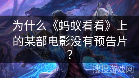 为什么《蚂蚁看看》上的某部电影没有预告片？