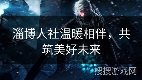 淄博人社温暖相伴，共筑美好未来