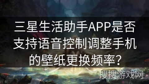 三星生活助手APP是否支持语音控制调整手机的壁纸更换频率？