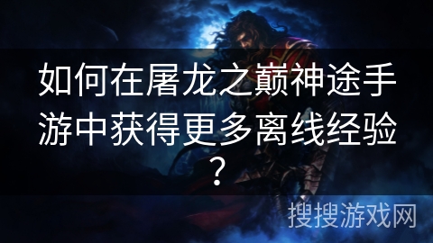 如何在屠龙之巅神途手游中获得更多离线经验? 如何在屠龙之巅神途手游中获得更多离线经验?