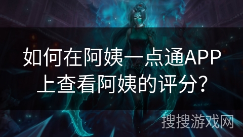 如何在阿姨一点通APP上查看阿姨的评分？