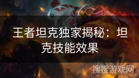 王者坦克独家揭秘:坦克技能效果 王者坦克独家揭秘:坦克技能效果