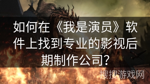 如何在《我是演员》软件上找到专业的影视后期制作公司？