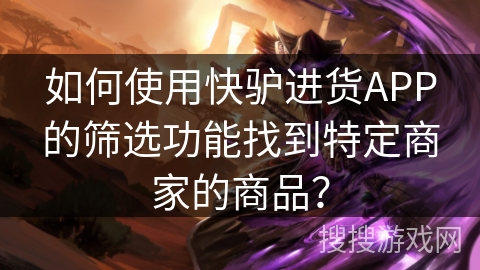 如何使用快驴进货APP的筛选功能找到特定商家的商品？