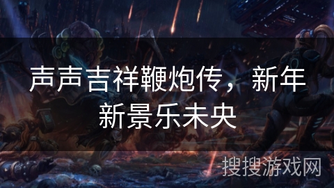 声声吉祥鞭炮传，新年新景乐未央