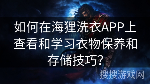 如何在海狸洗衣APP上查看和学习衣物保养和存储技巧？