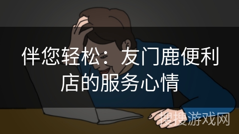 伴您轻松：友门鹿便利店的服务心情