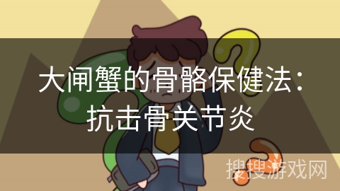 大闸蟹的骨骼保健法:抗击骨关节炎 大闸蟹的骨骼保健法:抗击骨关节炎