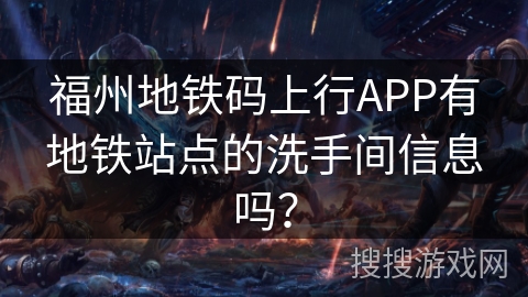 福州地铁码上行APP有地铁站点的洗手间信息吗? 福州地铁码上行APP有地铁站点的洗手间信息吗?