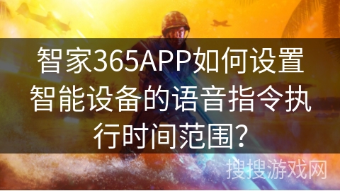 智家365APP如何设置智能设备的语音指令执行时间范围? 智家365APP如何设置智能设备的语音指令执行时间范围?