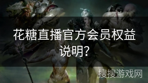花糖直播官方会员权益说明? 花糖直播官方会员权益说明?