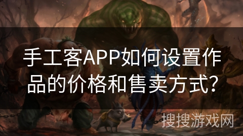手工客APP如何设置作品的价格和售卖方式? 手工客APP如何设置作品的价格和售卖方式?