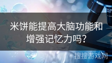 米饼能提高大脑功能和增强记忆力吗？