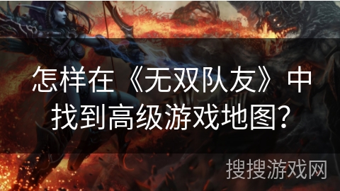 怎样在《无双队友》中找到高级游戏地图？