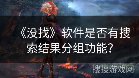 《没找》软件是否有搜索结果分组功能? 《没找》软件是否有搜索结果分组功能?