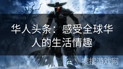 华人头条：感受全球华人的生活情趣