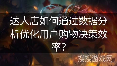 达人店如何通过数据分析优化用户购物决策效率？