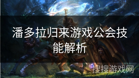 潘多拉归来游戏公会技能解析