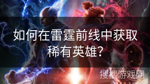 如何在雷霆前线中获取稀有英雄? 如何在雷霆前线中获取稀有英雄?