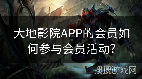 大地影院APP的会员如何参与会员活动？