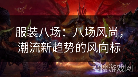 服装八场：八场风尚，潮流新趋势的风向标